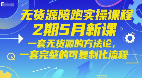 无货源陪跑实操课程2期5月新课，一套无货源的方法论，一套完整的可复制化流程 - 严选资源大全 - 严选资源大全