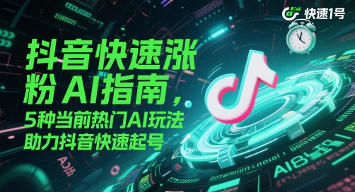 抖音快速涨粉AI指南，5种当前热门AI玩法，助力抖音快速起号 - 严选资源大全 - 严选资源大全