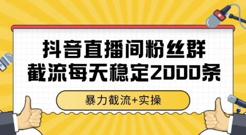 抖音直播间粉丝群暴力截流，一台电脑每天稳定2000条数据，暴力截流+实操 【揭秘】 - 严选资源大全 - 严选资源大全