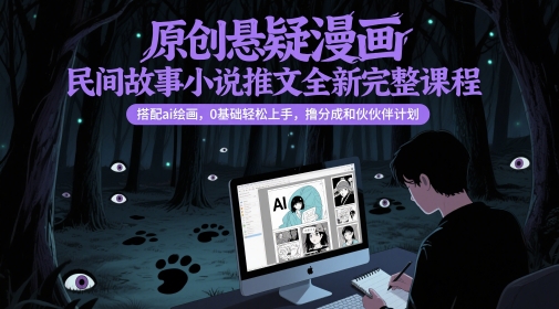 原创悬疑漫画民间故事小说推文全新完整课程， 搭配ai绘画，0基础轻松上手，撸分成和伙伴计划 - 严选资源大全 - 严选资源大全