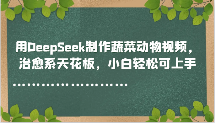 用DeepSeek制作蔬菜动物视频，治愈系天花板，小白轻松可上手 - 严选资源大全 - 严选资源大全