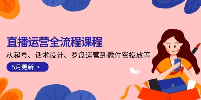 直播运营全流程课程-5月更新：从起号、话术设计、罗盘运营到微付费投放等 - 严选资源大全 - 严选资源大全