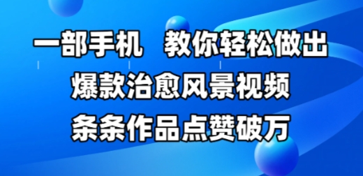 一部手机，教你轻松做出爆款治愈风景视频，条条作品点赞破W - 严选资源大全 - 严选资源大全