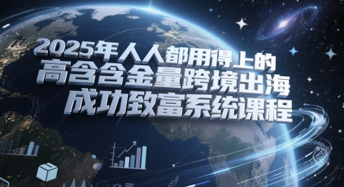 2025年人人都用得上的高含金量跨境出海成功致富系统课程 - 严选资源大全 - 严选资源大全