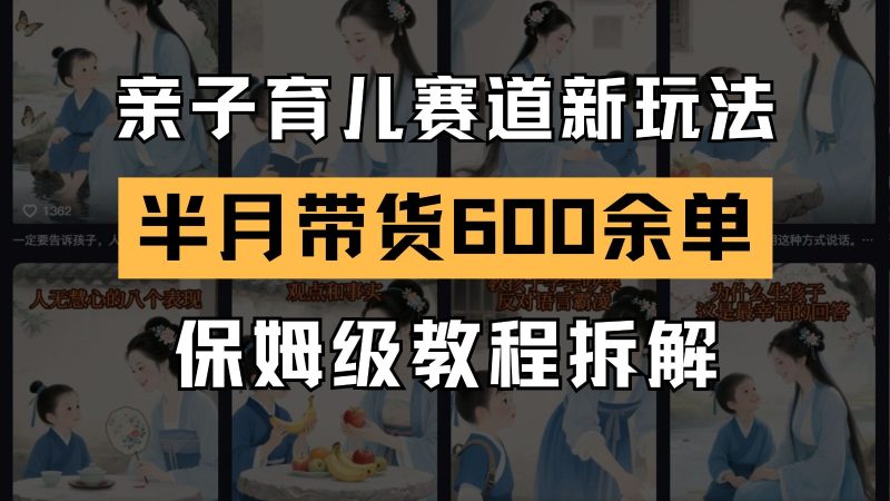 AI亲子育儿赛道新玩法 新号半个月带货600多单 保姆级教程拆解 - 严选资源大全 - 严选资源大全