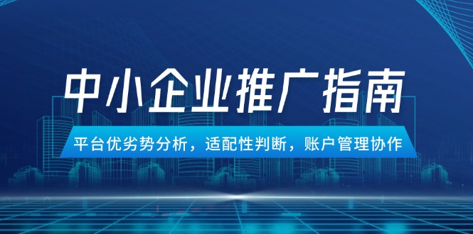 中小企业竞价推广指南，平台优劣势分析，适配性判断，账户管理协作 - 严选资源大全 - 严选资源大全