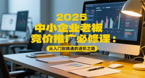 2025中小企业老板竞价推广必修课：从入门到精通的进阶之路 - 严选资源大全 - 严选资源大全