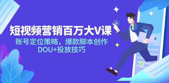 短视频营销百万大V课，账号定位策略，爆款脚本创作，DOU+投放技巧 - 严选资源大全 - 严选资源大全