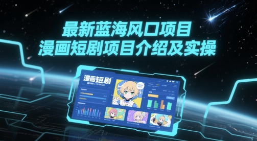最新蓝海风口项目，漫画短剧项目介绍及实操 - 严选资源大全 - 严选资源大全