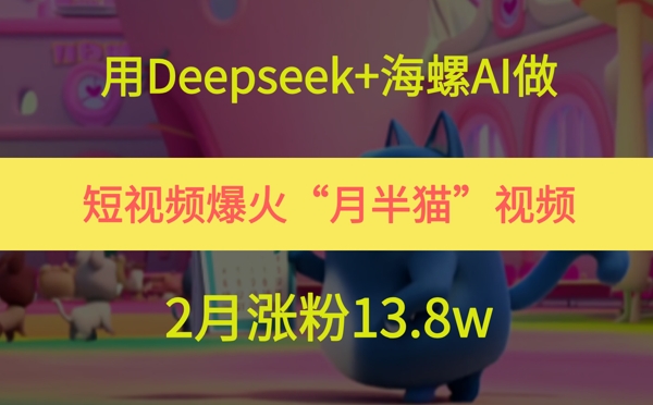 用Deepseek+海螺AI做短视频爆火“月半猫”视频，2月涨粉13.8w - 严选资源大全 - 严选资源大全