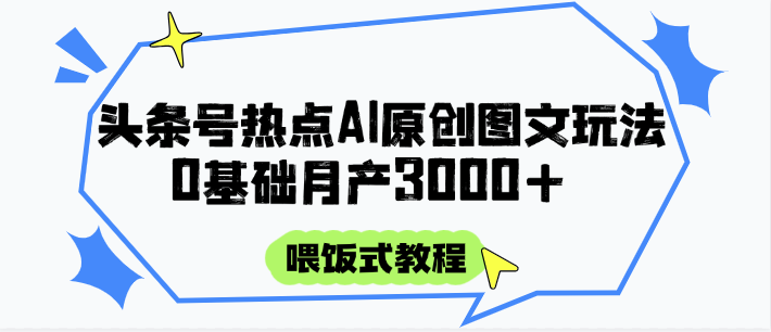 头条号热点AI图文攻略，喂饭式教程+0基础月产3000+ - 严选资源大全 - 严选资源大全