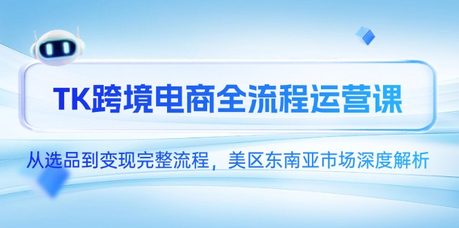 TK跨境电商全流程运营课，从选品到变现完整流程，美区东南亚市场深度解析 - 严选资源大全 - 严选资源大全