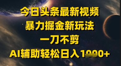 今日头条最新美女视频暴力掘金新玩法，一刀不剪，AI辅助轻松日入1k+ - 严选资源大全 - 严选资源大全