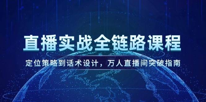 直播实战全链路课程，定位策略到话术设计，万人直播间突破指南 - 严选资源大全 - 严选资源大全