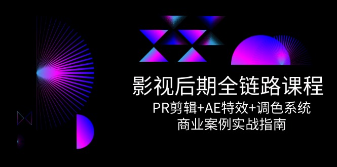 影视后期全链路课程，PR剪辑+AE特效+调色系统，商业案例实战指南 - 严选资源大全 - 严选资源大全