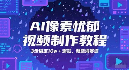 AI像素忧郁视频制作教程，3步搞定10w+爆款，新蓝海赛道 - 严选资源大全 - 严选资源大全