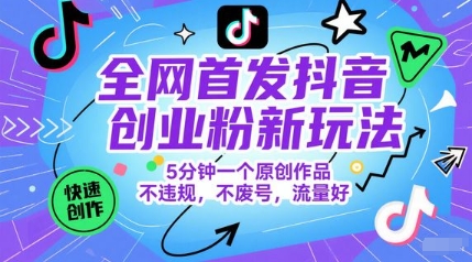 全网首发抖音创业粉新玩法，5分钟一个原创作品，不违规，不废号，流量好 - 严选资源大全 - 严选资源大全