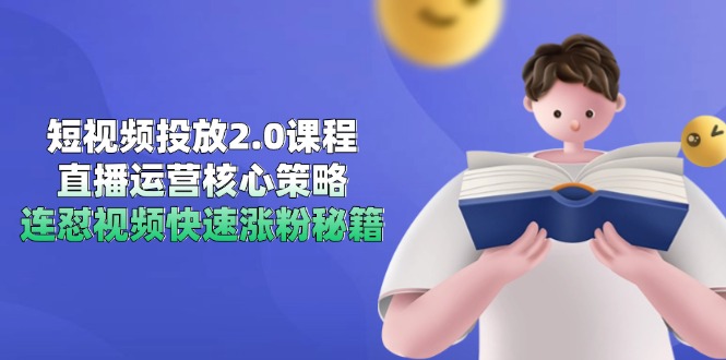 短视频投放2.0课程，直播运营核心策略，连怼视频快速涨粉秘籍 - 严选资源大全 - 严选资源大全