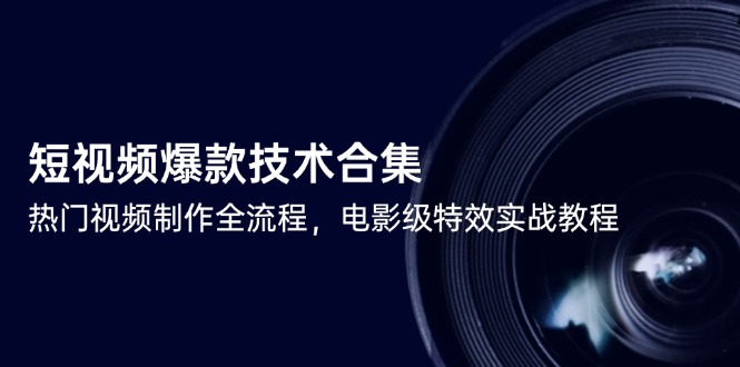 短视频爆款技术合集，热门视频制作全流程，电影级特效实战教程 - 严选资源大全 - 严选资源大全