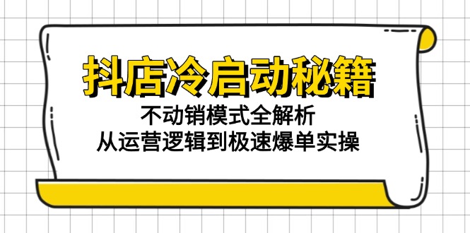 抖店冷启动秘籍：不动销模式全解析，从运营逻辑到极速爆单实操 - 严选资源大全 - 严选资源大全