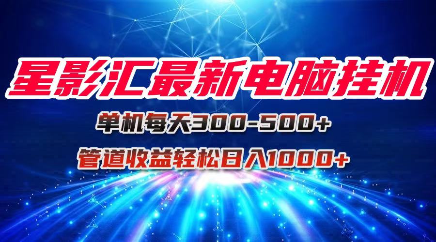 星影汇最新电脑挂机单机每天300+团队管道收益轻松日入1000+ - 严选资源大全 - 严选资源大全