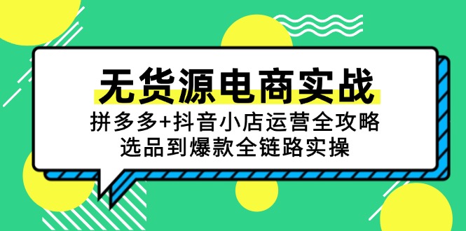 无货源电商实战：拼多多+抖音小店运营全攻略，选品到爆款全链路实操 - 严选资源大全 - 严选资源大全