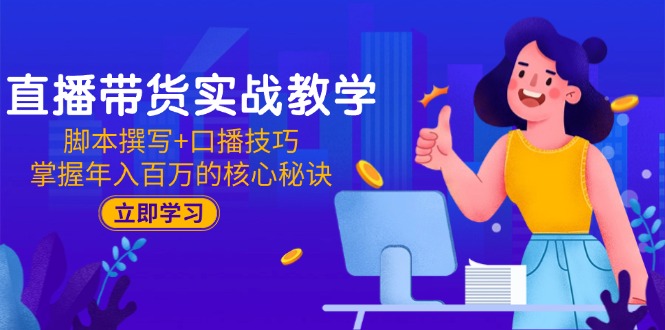 直播带货实战教学：脚本撰写+口播技巧，掌握年入百万的核心秘诀 - 严选资源大全 - 严选资源大全