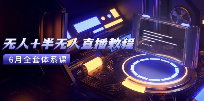 无人+半无人直播教程：AI工具+场景搭建，0到1掌握核心技术(6月更新 - 严选资源大全 - 严选资源大全