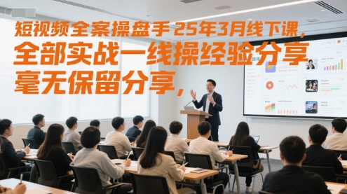 短视频全案操盘手25年3月线下课，全部实战一线操盘手经验分享，毫无保留分享，全是干货 - 严选资源大全 - 严选资源大全