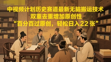 中视频计划历史赛道最新无脑搬运技术，双重去重增加原创性，百分百过原创，轻松日入2张 - 严选资源大全 - 严选资源大全