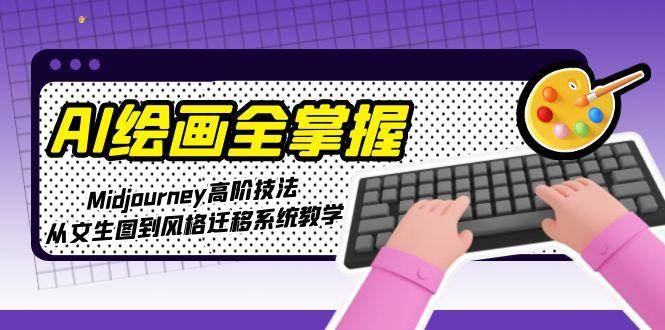 AI绘画全掌握：Midjourney高阶技法，从文生图到风格迁移系统教学 - 严选资源大全 - 严选资源大全