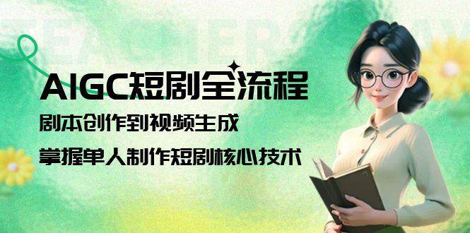 AIGC短剧全流程：剧本创作到视频生成，掌握单人制作短剧核心技术 - 严选资源大全 - 严选资源大全
