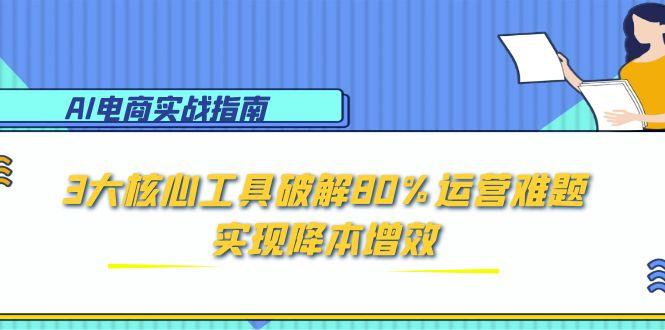 AI电商实战指南：3大核心工具破解80%运营难题，实现降本增效 - 严选资源大全 - 严选资源大全