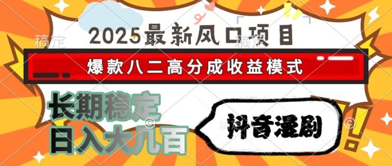 2025最新风口项目 抖音漫剧 爆款八二高分成收益模式 长期稳定日入大几百 - 严选资源大全 - 严选资源大全
