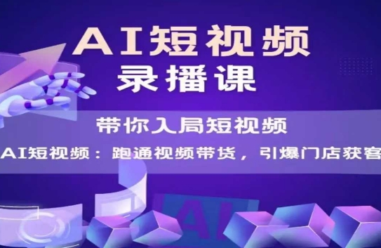 AI短视频爆款，带你入局短视频，跑通视频带货，引爆门店获客 - 严选资源大全 - 严选资源大全