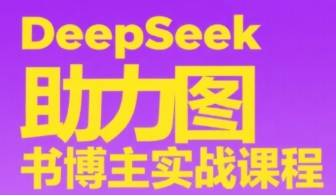 DeepSeek助力图书博主实战课，从0到1搭建账号、爆款选品逻辑、多维度内容制作技巧 - 严选资源大全 - 严选资源大全