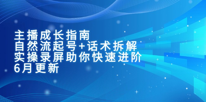 主播成长指南：自然流起号+话术拆解，实操录屏助你快速进阶(6月更新 - 严选资源大全 - 严选资源大全