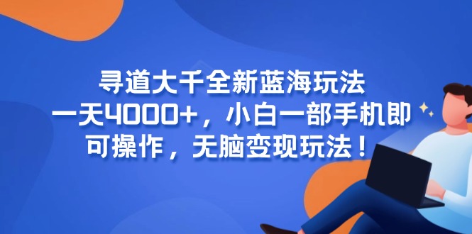 寻道大千全新蓝海玩法，一天4000+，小白一部手机即可操作，无脑变现玩法！ - 严选资源大全 - 严选资源大全