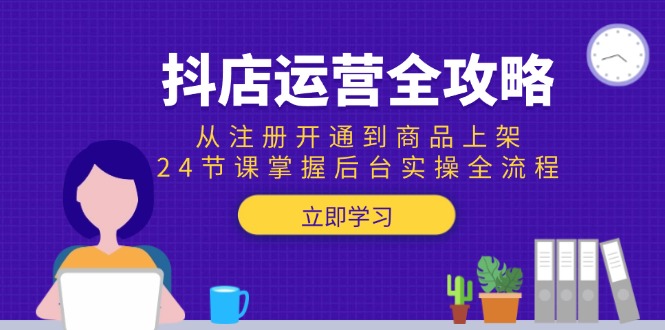 抖店运营全攻略：从注册开通到商品上架，24节课掌握后台实操全流程 - 严选资源大全 - 严选资源大全