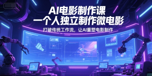 AI电影制作课，一个人独立制作微电影，打破传统工作流，让AI重塑电影制作 - 严选资源大全 - 严选资源大全