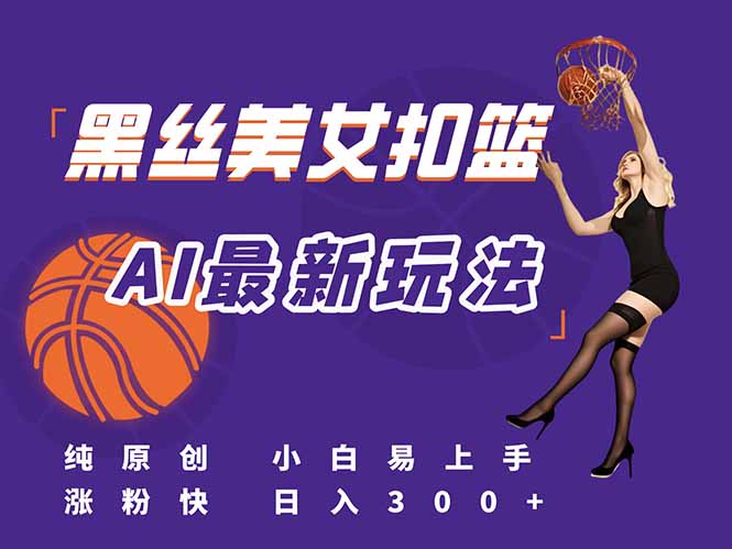 最新AI生成美女扣篮视频，纯原创，小白轻松上手掌握流量秘籍，日入300+ - 严选资源大全 - 严选资源大全