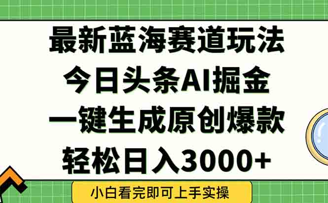 今日头条2025年最新蓝海玩法，一键生成爆款，轻松实现矩阵日入3000+ - 严选资源大全 - 严选资源大全