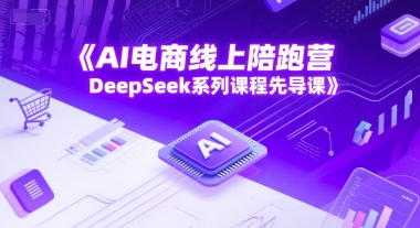 AI电商线上陪跑营，DeepSeek系列课程先导课 - 严选资源大全 - 严选资源大全
