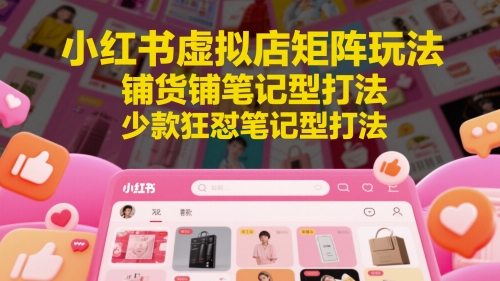 小红书虚拟店矩阵玩法，铺货铺笔记型打法，少款狂怼笔记型打法(更新) - 严选资源大全 - 严选资源大全