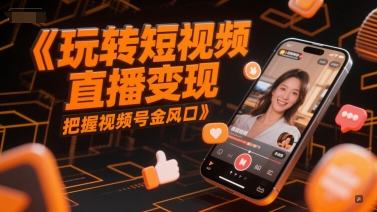 玩转短视频直播变现，把握视频号金风口 - 严选资源大全 - 严选资源大全