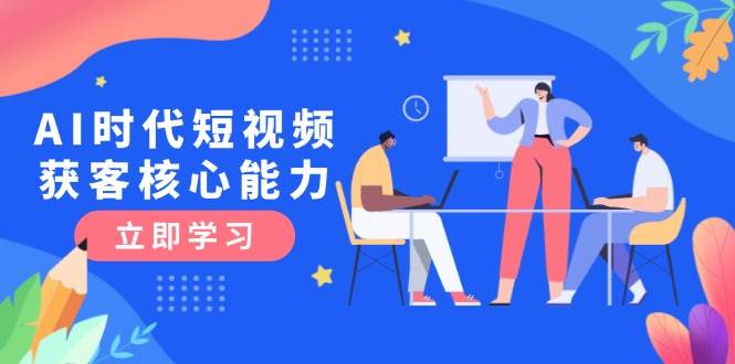 AI时代短视频获客核心课程，三大必备技能解析，认知升级关键要点 - 严选资源大全 - 严选资源大全