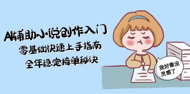 AI辅助小说创作入门，零基础快速上手指南，全年稳定接单秘诀 - 严选资源大全 - 严选资源大全