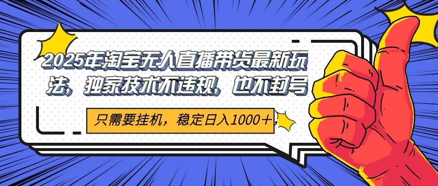 2025年淘宝无人直播带货 独家核心技术，不违规不封号，当天开播见收益1000+ - 严选资源大全 - 严选资源大全