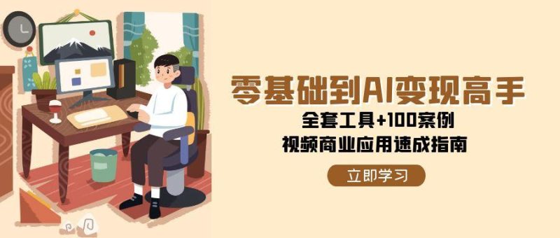 零基础到AI变现高手,全套工具+100案例,视频商业应用速成指南 - 严选资源大全 - 严选资源大全