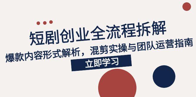 2025短剧创业全流程拆解，爆款内容形式解析，混剪实操与团队运营指南 - 严选资源大全 - 严选资源大全